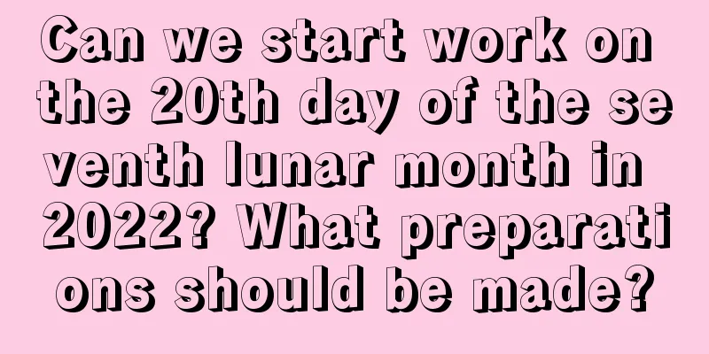 Can we start work on the 20th day of the seventh lunar month in 2022? What preparations should be made?