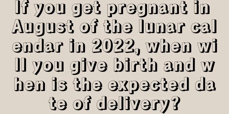 If you get pregnant in August of the lunar calendar in 2022, when will you give birth and when is the expected date of delivery?