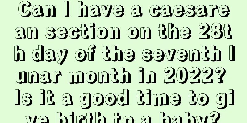 Can I have a caesarean section on the 28th day of the seventh lunar month in 2022? Is it a good time to give birth to a baby?
