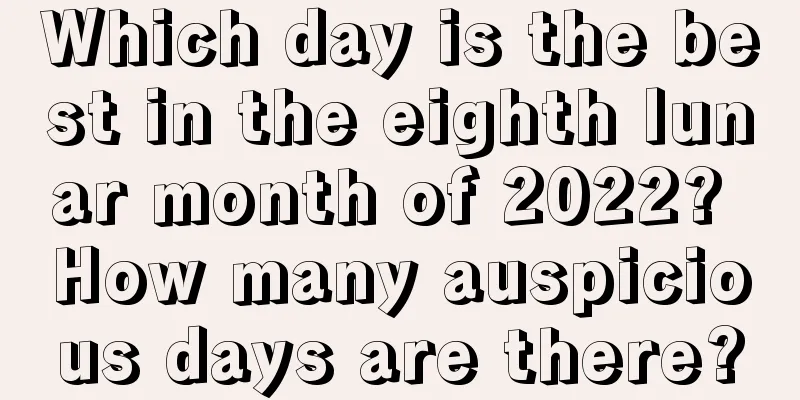 Which day is the best in the eighth lunar month of 2022? How many auspicious days are there?