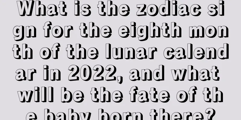 What is the zodiac sign for the eighth month of the lunar calendar in 2022, and what will be the fate of the baby born there?