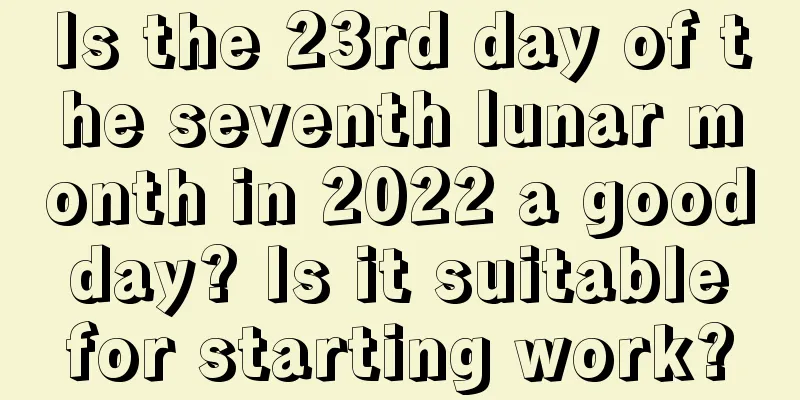 Is the 23rd day of the seventh lunar month in 2022 a good day? Is it suitable for starting work?