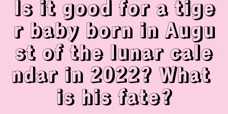 Is it good for a tiger baby born in August of the lunar calendar in 2022? What is his fate?