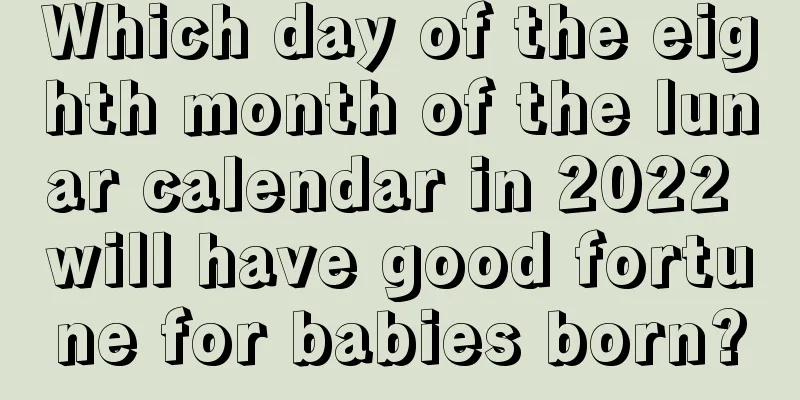 Which day of the eighth month of the lunar calendar in 2022 will have good fortune for babies born?