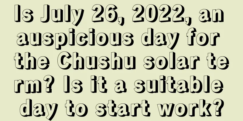 Is July 26, 2022, an auspicious day for the Chushu solar term? Is it a suitable day to start work?