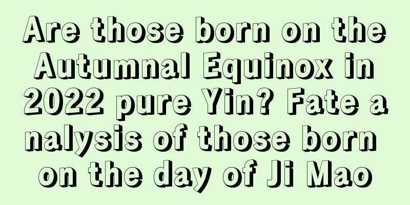 Are those born on the Autumnal Equinox in 2022 pure Yin? Fate analysis of those born on the day of Ji Mao
