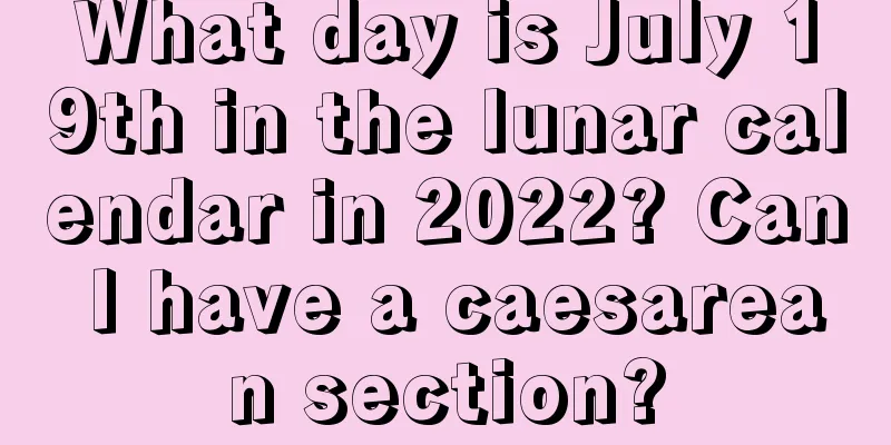 What day is July 19th in the lunar calendar in 2022? Can I have a caesarean section?