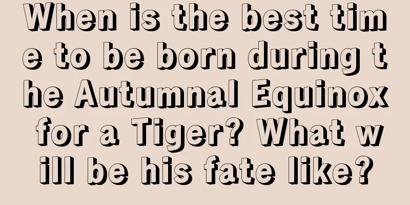 When is the best time to be born during the Autumnal Equinox for a Tiger? What will be his fate like?