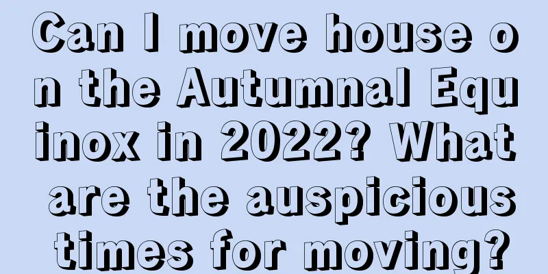 Can I move house on the Autumnal Equinox in 2022? What are the auspicious times for moving?