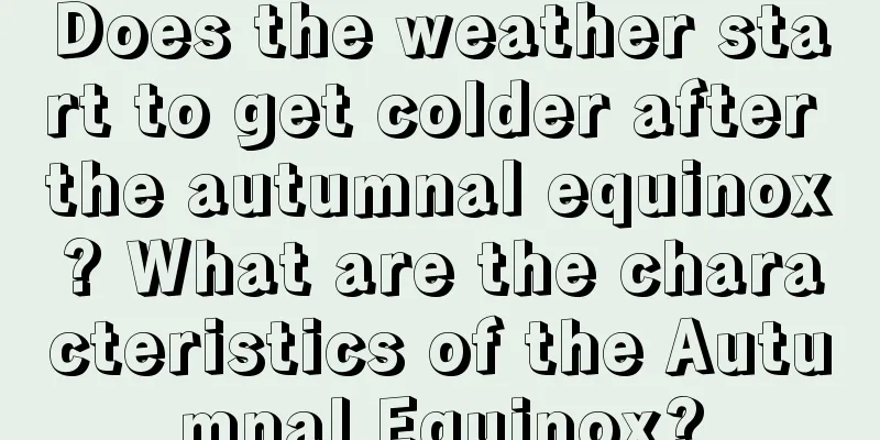 Does the weather start to get colder after the autumnal equinox? What are the characteristics of the Autumnal Equinox?