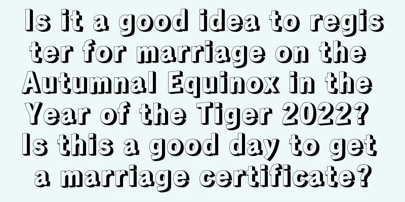 Is it a good idea to register for marriage on the Autumnal Equinox in the Year of the Tiger 2022? Is this a good day to get a marriage certificate?