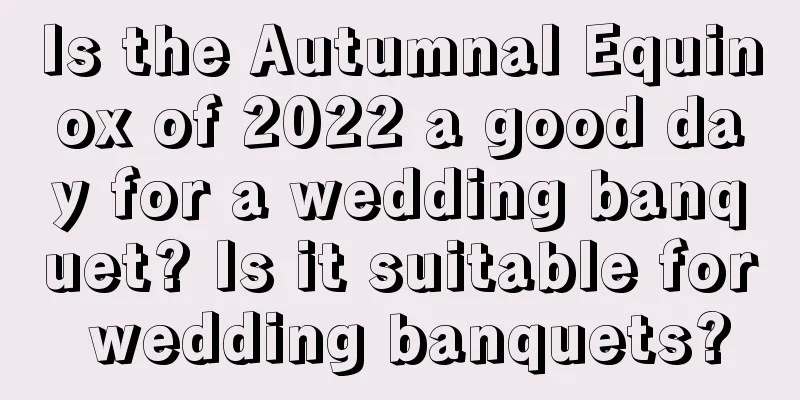 Is the Autumnal Equinox of 2022 a good day for a wedding banquet? Is it suitable for wedding banquets?