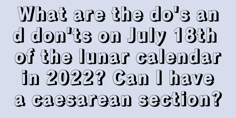 What are the do's and don'ts on July 18th of the lunar calendar in 2022? Can I have a caesarean section?