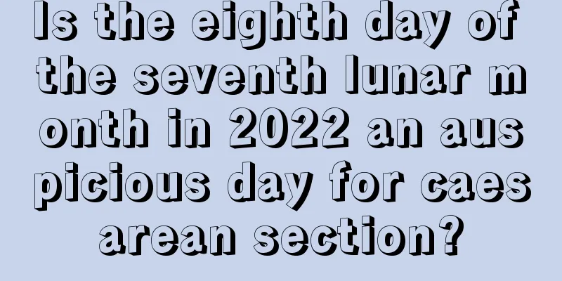 Is the eighth day of the seventh lunar month in 2022 an auspicious day for caesarean section?
