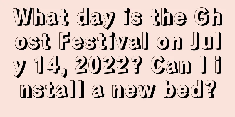 What day is the Ghost Festival on July 14, 2022? Can I install a new bed?