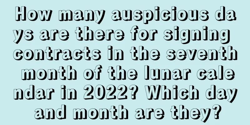 How many auspicious days are there for signing contracts in the seventh month of the lunar calendar in 2022? Which day and month are they?