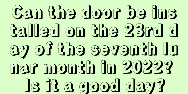 Can the door be installed on the 23rd day of the seventh lunar month in 2022? Is it a good day?