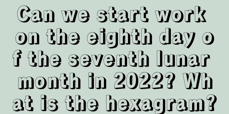 Can we start work on the eighth day of the seventh lunar month in 2022? What is the hexagram?