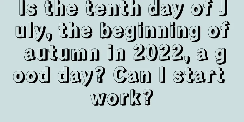 Is the tenth day of July, the beginning of autumn in 2022, a good day? Can I start work?