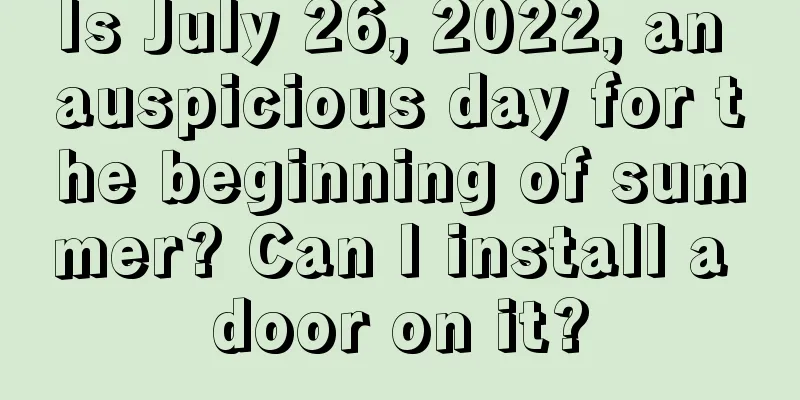 Is July 26, 2022, an auspicious day for the beginning of summer? Can I install a door on it?