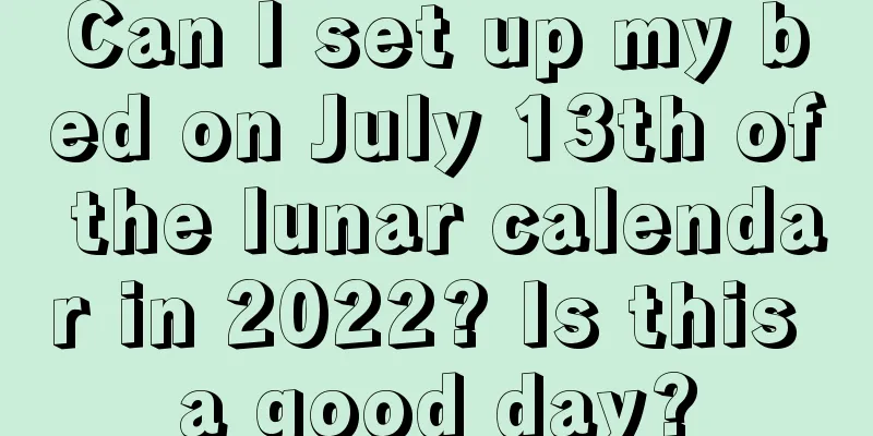 Can I set up my bed on July 13th of the lunar calendar in 2022? Is this a good day?
