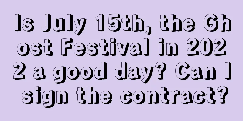 Is July 15th, the Ghost Festival in 2022 a good day? Can I sign the contract?