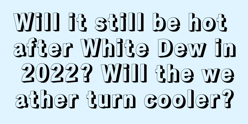 Will it still be hot after White Dew in 2022? Will the weather turn cooler?