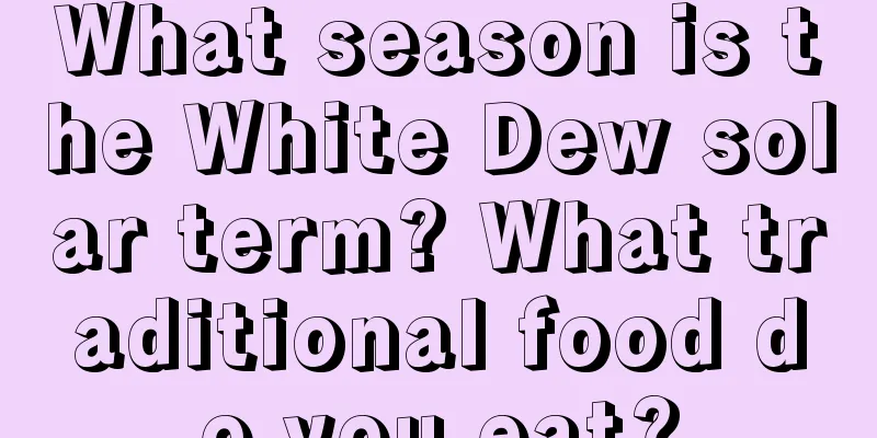 What season is the White Dew solar term? What traditional food do you eat?