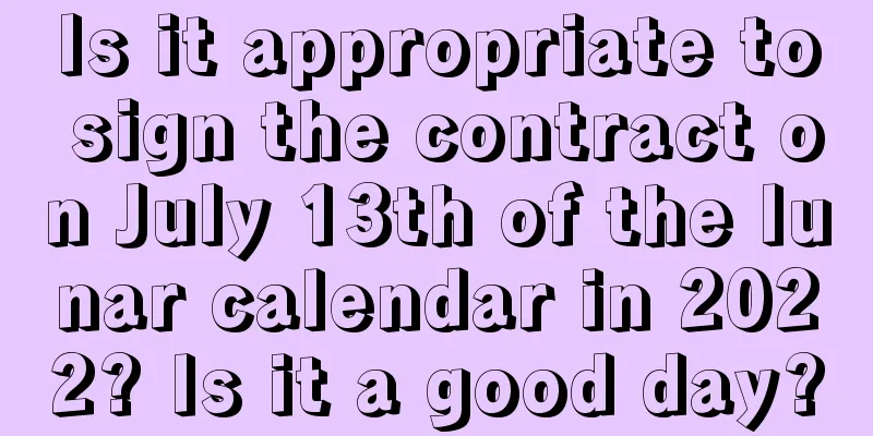 Is it appropriate to sign the contract on July 13th of the lunar calendar in 2022? Is it a good day?