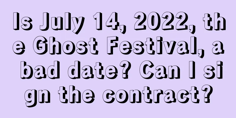 Is July 14, 2022, the Ghost Festival, a bad date? Can I sign the contract?