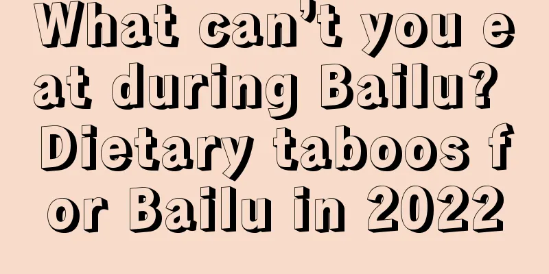 What can’t you eat during Bailu? Dietary taboos for Bailu in 2022