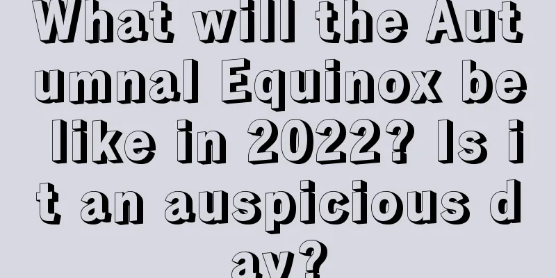 What will the Autumnal Equinox be like in 2022? Is it an auspicious day?