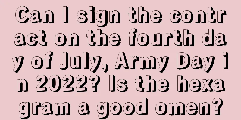 Can I sign the contract on the fourth day of July, Army Day in 2022? Is the hexagram a good omen?
