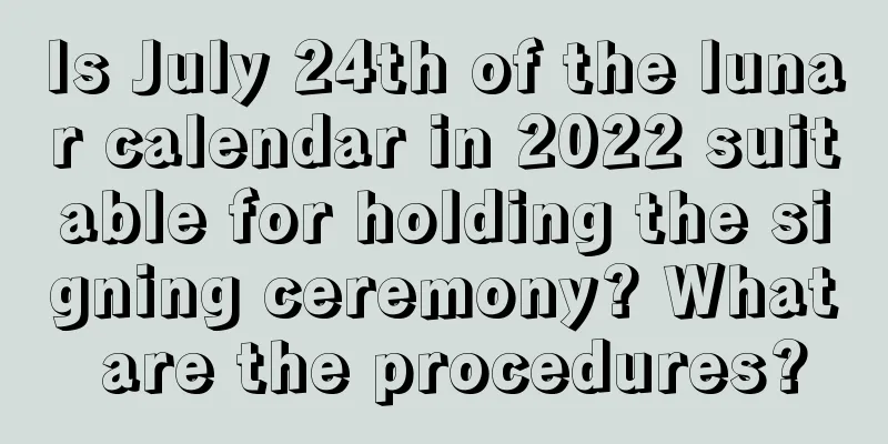 Is July 24th of the lunar calendar in 2022 suitable for holding the signing ceremony? What are the procedures?