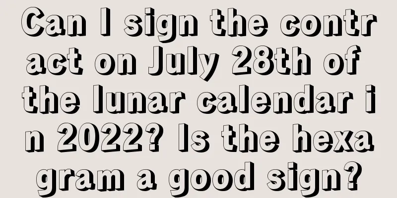Can I sign the contract on July 28th of the lunar calendar in 2022? Is the hexagram a good sign?