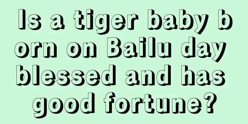 Is a tiger baby born on Bailu day blessed and has good fortune?