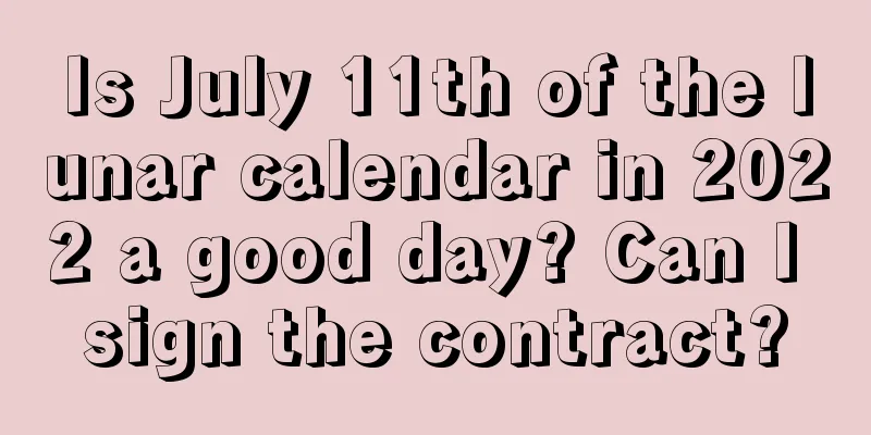 Is July 11th of the lunar calendar in 2022 a good day? Can I sign the contract?