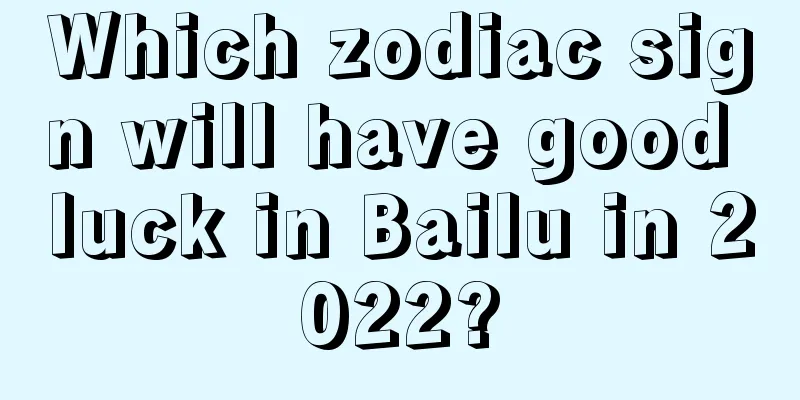 Which zodiac sign will have good luck in Bailu in 2022?
