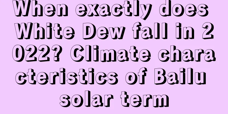 When exactly does White Dew fall in 2022? Climate characteristics of Bailu solar term