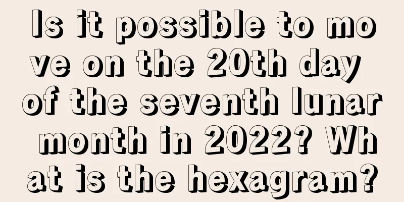 Is it possible to move on the 20th day of the seventh lunar month in 2022? What is the hexagram?