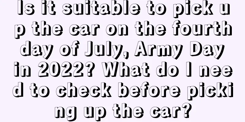 Is it suitable to pick up the car on the fourth day of July, Army Day in 2022? What do I need to check before picking up the car?