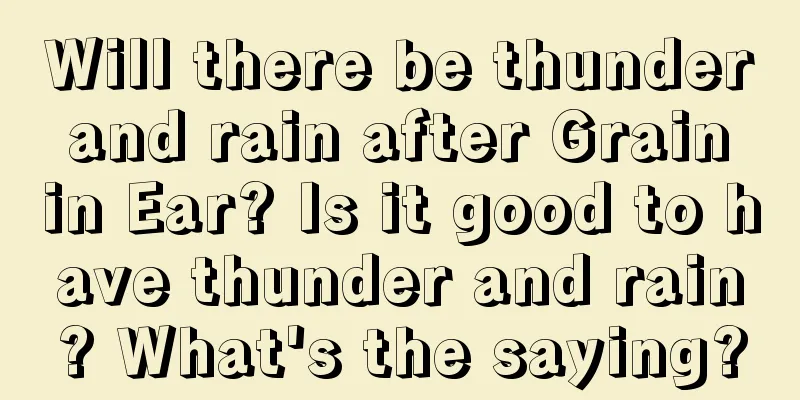 Will there be thunder and rain after Grain in Ear? Is it good to have thunder and rain? What's the saying?
