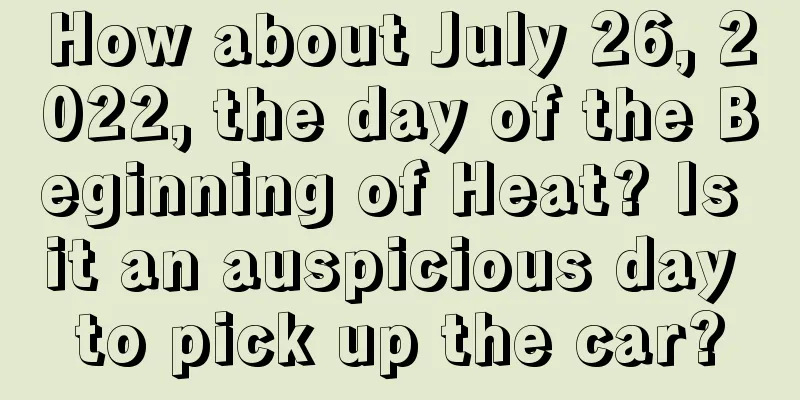 How about July 26, 2022, the day of the Beginning of Heat? Is it an auspicious day to pick up the car?