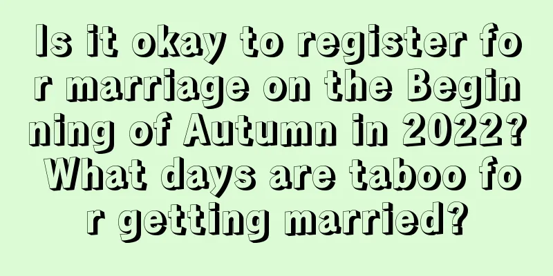 Is it okay to register for marriage on the Beginning of Autumn in 2022? What days are taboo for getting married?