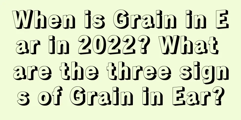 When is Grain in Ear in 2022? What are the three signs of Grain in Ear?