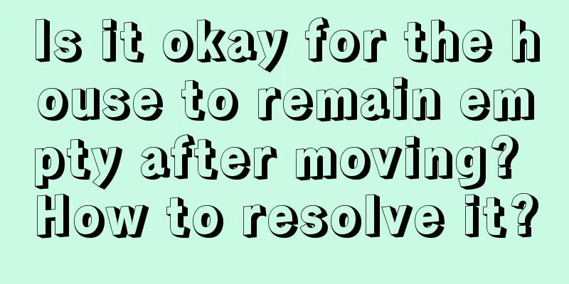 Is it okay for the house to remain empty after moving? How to resolve it?