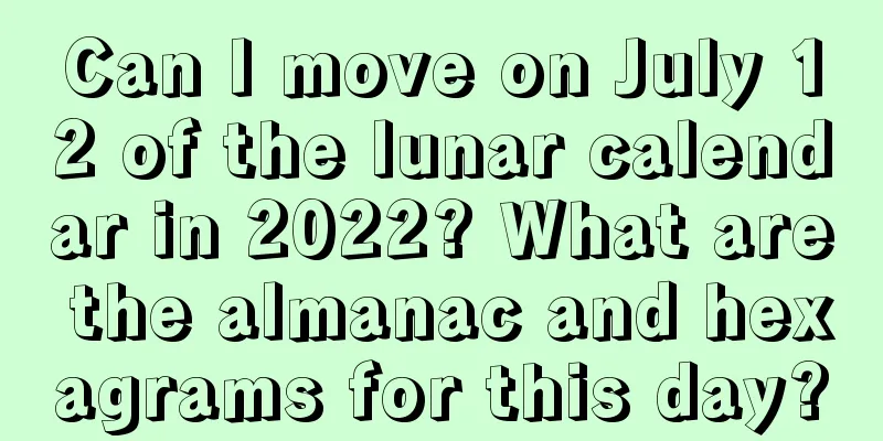 Can I move on July 12 of the lunar calendar in 2022? What are the almanac and hexagrams for this day?