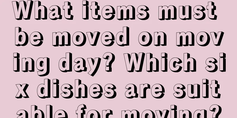 What items must be moved on moving day? Which six dishes are suitable for moving?