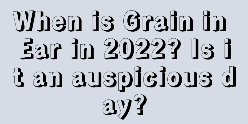 When is Grain in Ear in 2022? Is it an auspicious day?