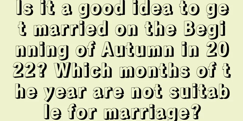 Is it a good idea to get married on the Beginning of Autumn in 2022? Which months of the year are not suitable for marriage?